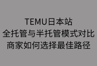 TEMU日本站全托管与半托管模式对比