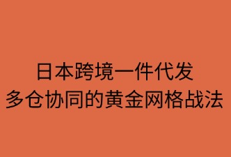 日本跨境一件代发：多仓协同的黄金网格战法