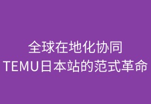 全球在地化协同：TEMU日本站的范式革命