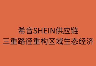 希音供应链三重路径重构区域经济生态