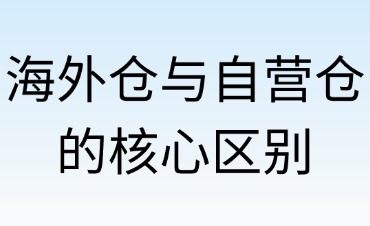 海外仓与自营仓的核心区别