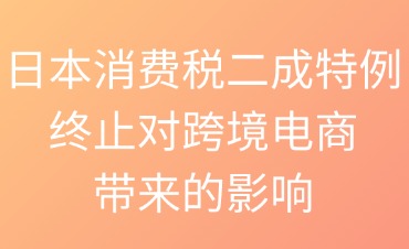 日本消费税二成特例终止对跨境电商的影响
