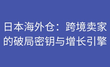 日本海外仓如何助力跨境卖家