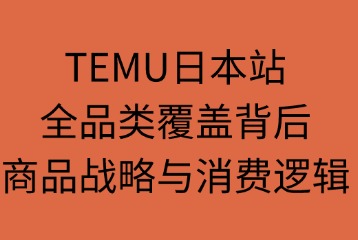TEMU：全品类覆盖背后的商品战略与消费逻辑