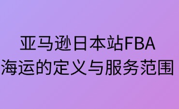 亚马逊日本站FBA海运专线的定义与服务范围