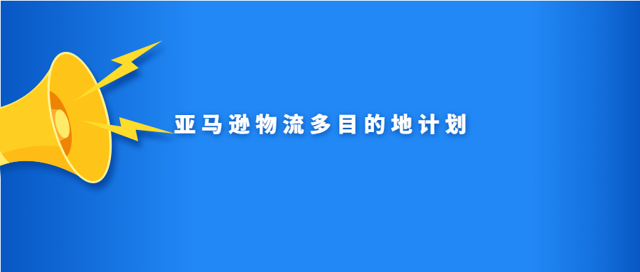 亚马逊物流多目的地计划是什么？